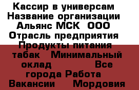 Кассир в универсам › Название организации ­ Альянс-МСК, ООО › Отрасль предприятия ­ Продукты питания, табак › Минимальный оклад ­ 35 000 - Все города Работа » Вакансии   . Мордовия респ.